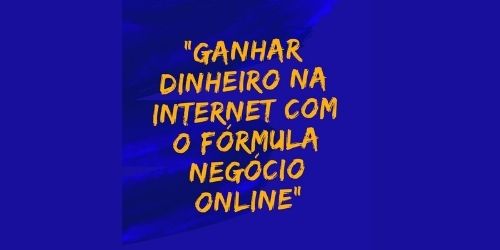 Ganhar Dinheiro na Internet com o Fórmula Negócio Online